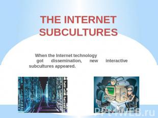 THE INTERNETSUBCULTURES When the Internet technology got dissemination, new inte