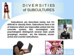 D I V E R S I T I ES of SUBCULTURES Subcultures are described easily, but it’s d