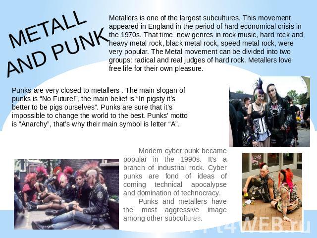 METALLAND PUNK Metallers is one of the largest subcultures. This movement appeared in England in the period of hard economical crisis in the 1970s. That time new genres in rock music, hard rock and heavy metal rock, black metal rock, speed metal roc…
