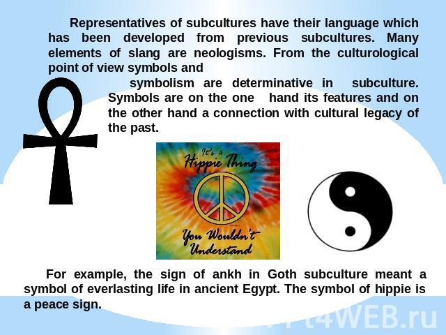 Representatives of subcultures have their language which has been developed from previous subcultures. Many elements of slang are neologisms. From the culturological point of view symbols and symbolism are determinative in subculture. Symbols are on…