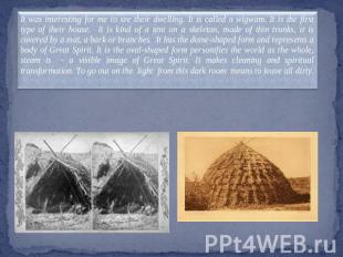 It was interesting for me to see their dwelling. It is called a wigwam. It is th