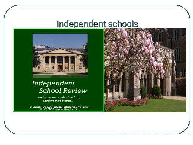 Independent schools Private or independent schools are called by different names: preparatory (prep) schools are for pupils aged up to 13, and public schools are for 13-to 19-years-olds.