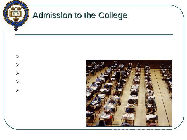 Admission to the College The necessary examinations at admission: certifications (IELTS - max 6.5,, TOEFL – max 230); interview with the Commission; grades in school; reference from teachers; good results at A Level.