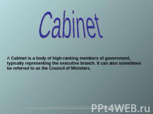 Cabinet A Cabinet is a body of high-ranking members of government, typically rep