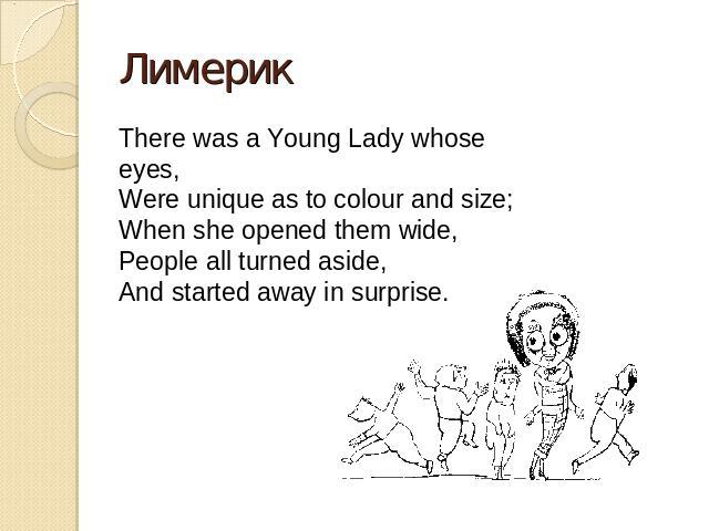Лимерик There was a Young Lady whose eyes,Were unique as to colour and size;When she opened them wide,People all turned aside,And started away in surprise.