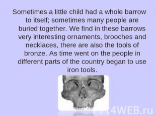 Sometimes a little child had a whole barrow to itself; sometimes many people are