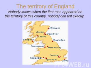 The territory of England Nobody knows when the first men appeared on the territo