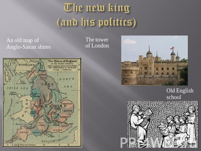 The new king (and his politics) An old map of Anglo-Saxon shires The tower of London Old English school