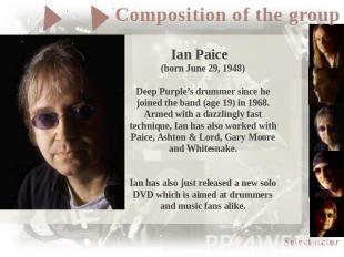 Ian Paice (born June 29, 1948)Deep Purple’s drummer since he joined the band (ag