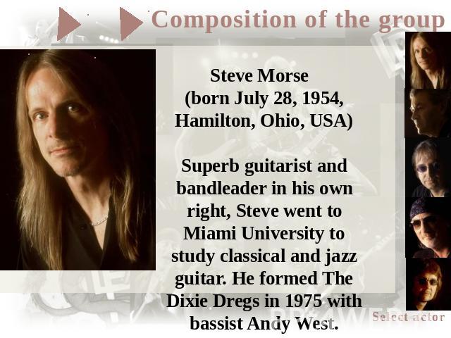 Steve Morse (born July 28, 1954, Hamilton, Ohio, USA)Superb guitarist and bandleader in his own right, Steve went to Miami University to study classical and jazz guitar. He formed The Dixie Dregs in 1975 with bassist Andy West. Between 1982 and 1986…