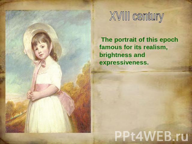 XVIII century The portrait of this epoch famous for its realism, brightness and expressiveness.