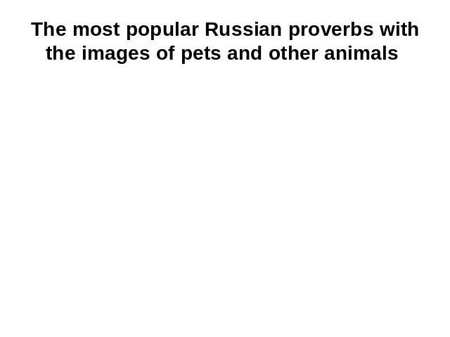 The most popular Russian proverbs with the images of pets and other animals
