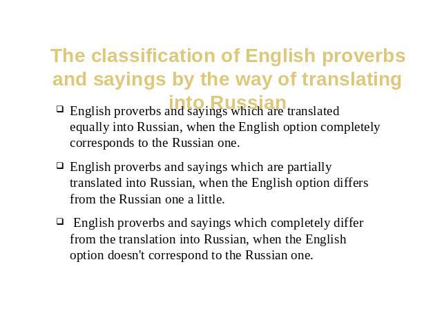 The classification of English proverbs and sayings by the way of translating into Russian English proverbs and sayings which are translated equally into Russian, when the English option completely corresponds to the Russian one.English proverbs and …