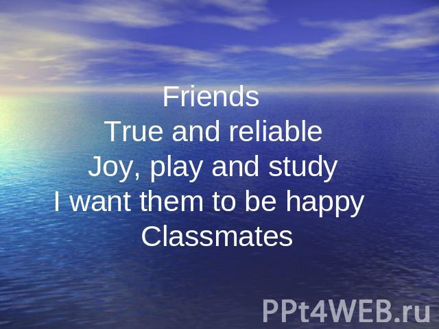 . Friends True and reliable Joy, play and study I want them to be happy Classmates