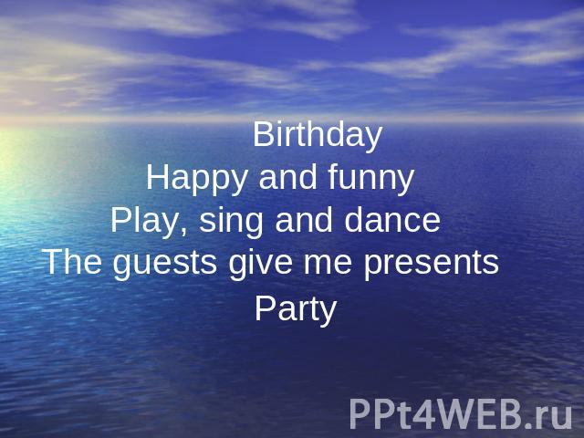 . Birthday Happy and funny Play, sing and dance The guests give me presents Party