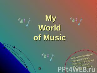 My World of Music Автор презентации:Каракай Софья,ученица 9-В классаМОУ Гимназия