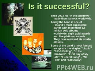 Is it successful? Their 2003 hit "In the Shadows" made them famous worldwide. To
