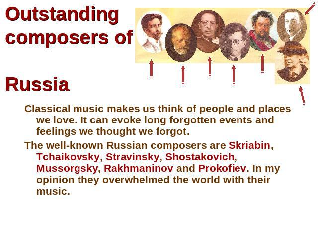 Outstanding composers of Russia Classical music makes us think of people and places we love. It can evoke long forgotten events and feelings we thought we forgot.The well-known Russian composers are Skriabin, Tchaikovsky, Stravinsky, Shostakovich, M…