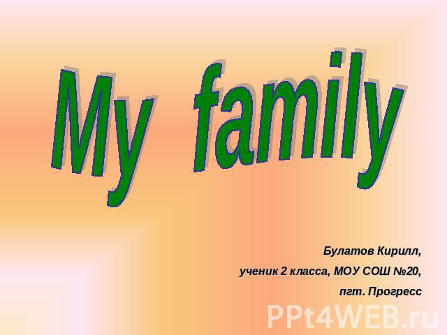 My family Булатов Кирилл,ученик 2 класса, МОУ СОШ №20,пгт. Прогресс