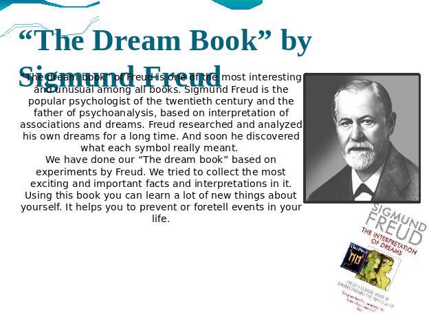 “The Dream Book” by Sigmund Freud “The dream book” of Freud is one of the most interesting and unusual among all books. Sigmund Freud is the popular psychologist of the twentieth century and the father of psychoanalysis, based on interpretation of a…