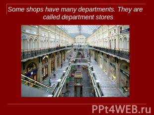 Some shops have many departments. They are called department stores