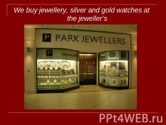 We buy jewellery, silver and gold watches at the jeweller’s