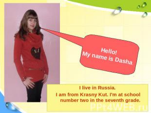 Hello! My name is Dasha. I live in Russia. I am from Krasny Kut. I'm at school n