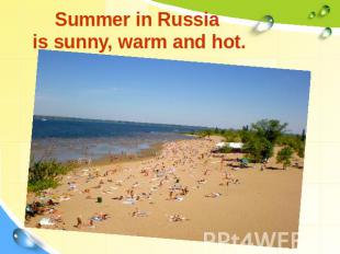 Summer in Russia is sunny, warm and hot.