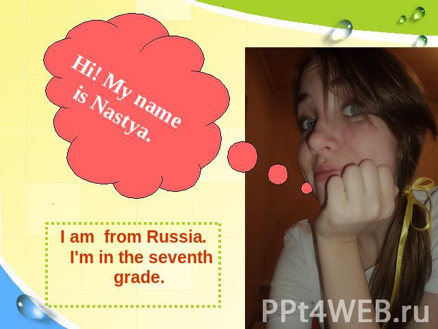 Hi! My name is Nastya. I am from Russia. I'm in the seventh grade.