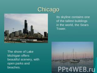 Chicago Its skyline contains one of the tallest buildings in the world, the Sear