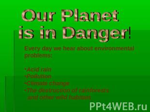 Our Planet is in Danger! Every day we hear about environmental problems:Acid rai