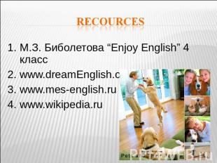 recources 1. М.З. Биболетова “Enjoy English” 4 класс 2. www.dreamEnglish.com3. w