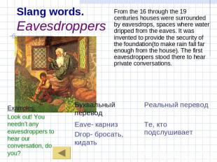 Slang words.Eavesdroppers Examples:Look out! You needn’t any eavesdroppers to he