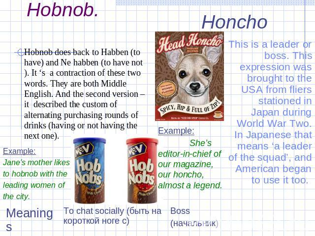 Slang words.Hobnob. Hobnob does back to Habben (to have) and Ne habben (to have not). It ‘s a contraction of these two words. They are both Middle English. And the second version – it described the custom of alternating purchasing rounds of drinks (…