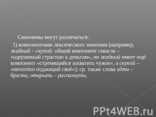 Синонимы могут различаться:1) компонентами лексического значения (например, жадн