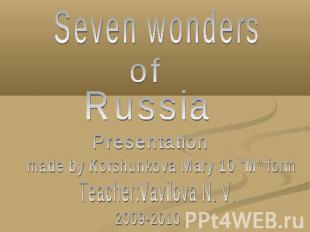 Seven wonders of Russia Presentation made by Korshunkova Mary 10 "M" form Teache
