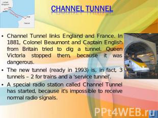 Channel Tunnel Channel Tunnel links England and France. In 1881, Colonel Beaumon