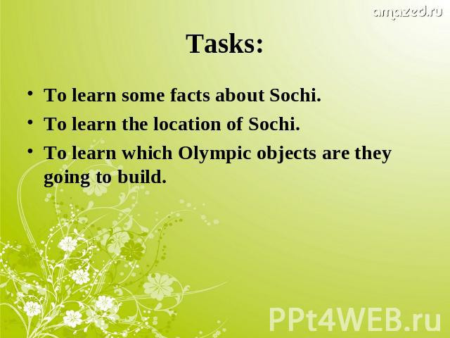 Tasks:To learn some facts about Sochi.To learn the location of Sochi.To learn which Olympic objects are they going to build.