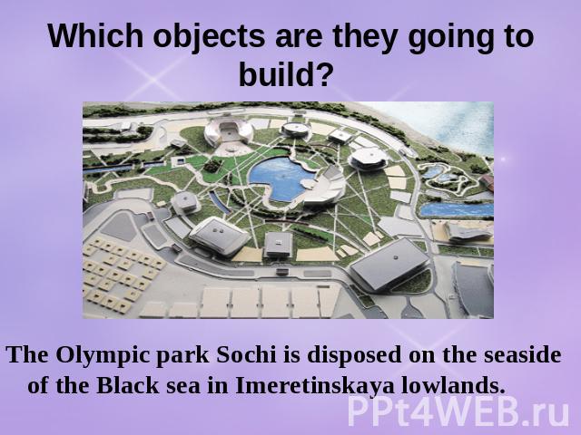 Which objects are they going to build? The Olympic park Sochi is disposed on the seaside of the Black sea in Imeretinskaya lowlands.