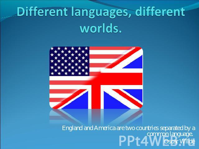 Different languages, different worlds England and America are two countries separated by a common language. Oscar Wilde