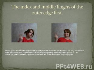 The index and middle fingers of the outer edge first. Используется английскими п