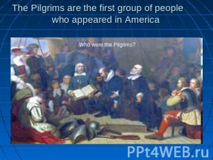 The Pilgrims are the first group of people who appeared in America Who were the