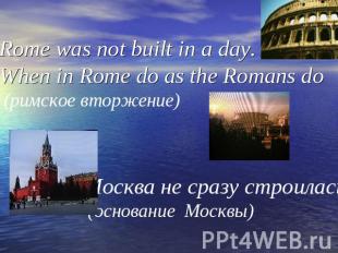 Rome was not built in a day. When in Rome do as the Romans do (римское вторжение