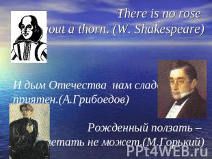 There is no rose without a thorn. (W. Shakespeare)И дым Отечества нам сладок и п
