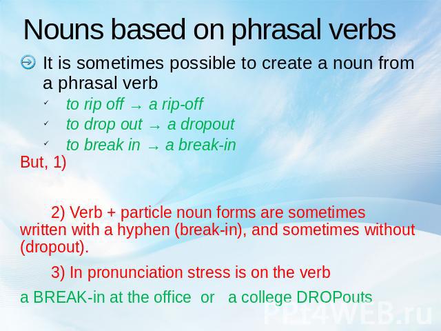 Nouns based on phrasal verbs It is sometimes possible to create a noun from a phrasal verbto rip off → a rip-offto drop out → a dropoutto break in → a break-inBut, 1) 2) Verb + particle noun forms are sometimes written with a hyphen (break-in), and …