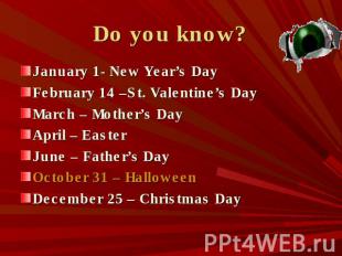 Do you know? January 1- New Year’s DayFebruary 14 –St. Valentine’s DayMarch – Mo