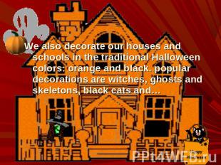 We also decorate our houses and schools in the traditional Halloween colors: ora