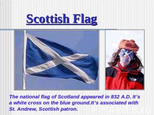 Scottish Flag The national flag of Scotland appeared in 832 A.D. It’s a white cr
