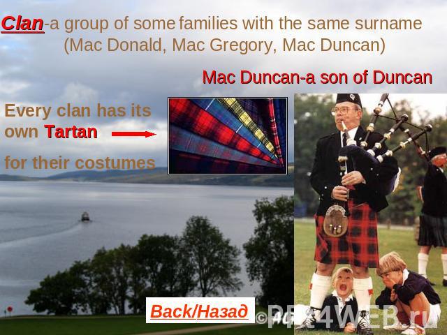 Clan-a group of some families with the same surname (Mac Donald, Mac Gregory, Mac Duncan) Mac Duncan-a son of Duncan Every clan has its own Tartanfor their costumes