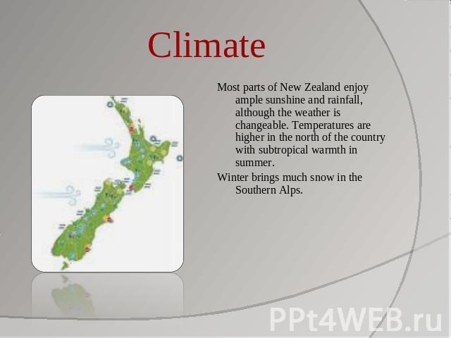 Climate Most parts of New Zealand enjoy ample sunshine and rainfall, although the weather is changeable. Temperatures are higher in the north of the country with subtropical warmth in summer.Winter brings much snow in the Southern Alps.